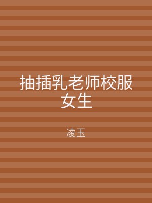 抽插乳老师校服女生