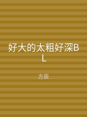 好大的太粗好深BL