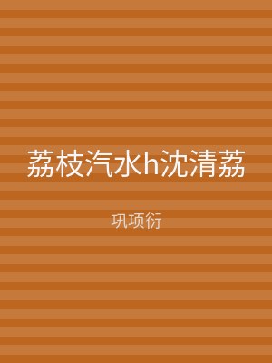 荔枝汽水h沈清荔