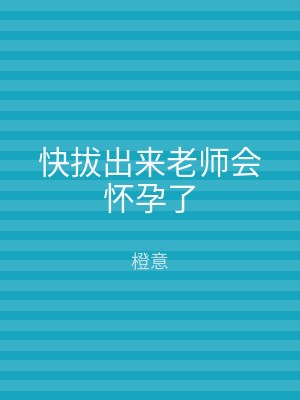 快拔出来老师会怀孕了
