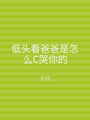 低头看爸爸是怎么C哭你的