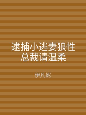 逮捕小逃妻狼性总裁请温柔