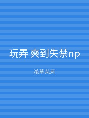 玩弄 爽到失禁np