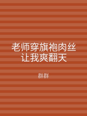 老师穿旗袍肉丝让我爽翻天