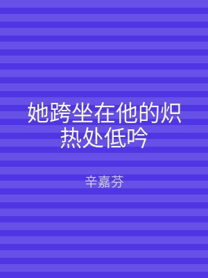 她跨坐在他的炽热处低吟