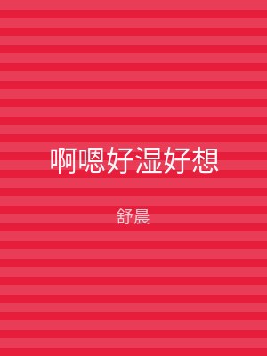 啊嗯好湿好想