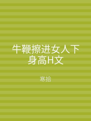 牛鞭擦进女人下身高H文