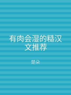 有肉会湿的糙汉文推荐