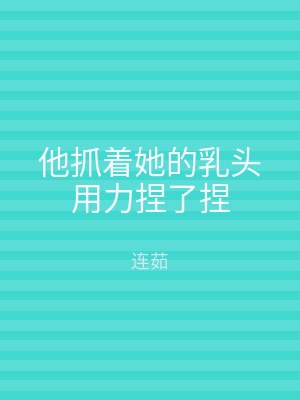 他抓着她的乳头用力捏了捏