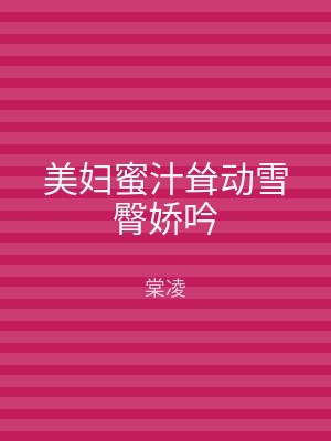 美妇蜜汁耸动雪臀娇吟