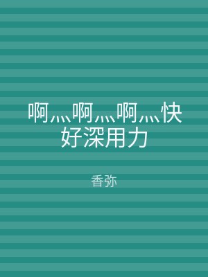 啊灬啊灬啊灬快好深用力