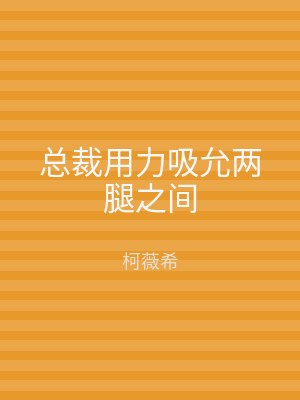 总裁用力吸允两腿之间