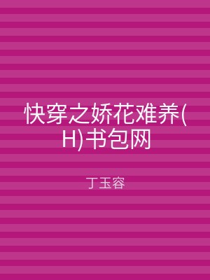 快穿之娇花难养(H)书包网