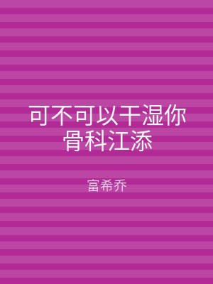 可不可以干湿你骨科江添