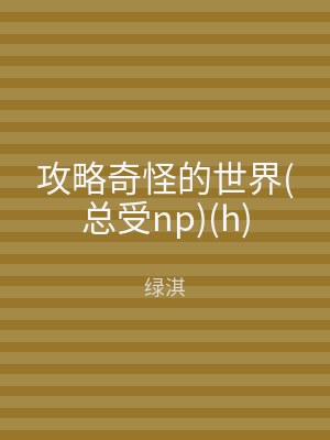 攻略奇怪的世界(总受np)(h)