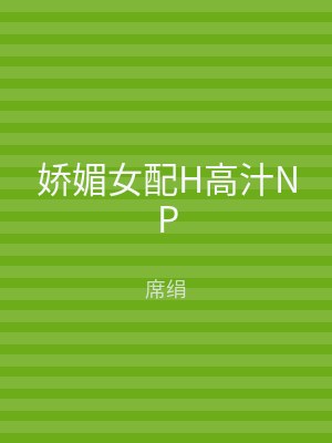 娇媚女配H高汁NP