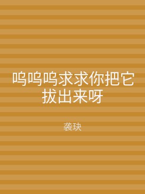 呜呜呜求求你把它拔出来呀