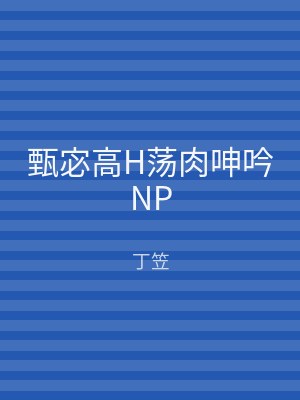 甄宓高H荡肉呻吟NP