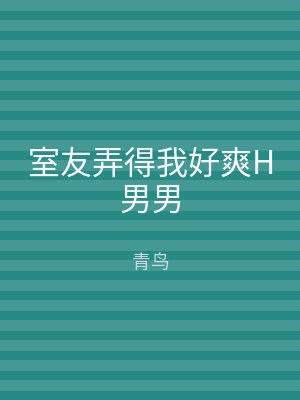 室友弄得我好爽H男男