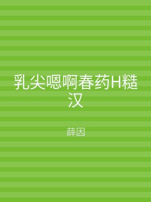乳尖嗯啊春药H糙汉