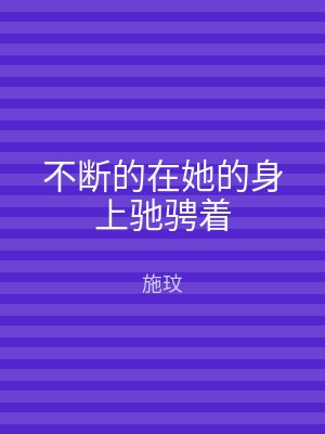 不断的在她的身上驰骋着