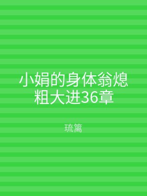小娟的身体翁熄粗大进36章