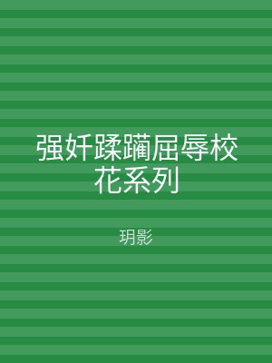 强奷蹂躏屈辱校花系列