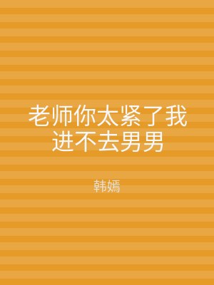 老师你太紧了我进不去男男