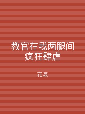 教官在我两腿间疯狂肆虐