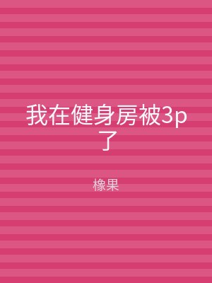 我在健身房被3p了