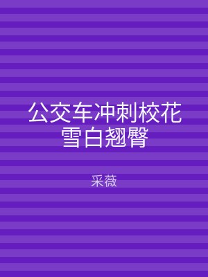 公交车冲刺校花雪白翘臀