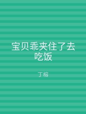 宝贝乖夹住了去吃饭