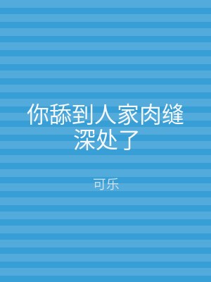 你舔到人家肉缝深处了
