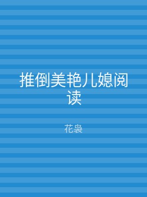 推倒美艳儿媳阅读