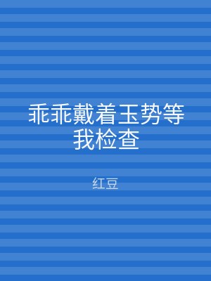 乖乖戴着玉势等我检查