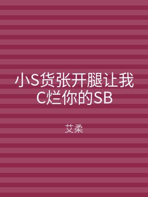 小S货张开腿让我C烂你的SB