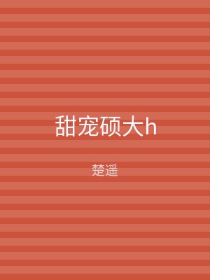 甜宠硕大h