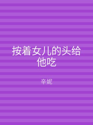 按着女儿的头给他吃