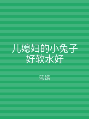 儿媳妇的小兔子好软水好