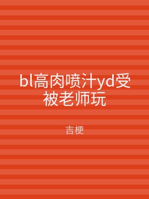 bl高肉喷汁yd受被老师玩