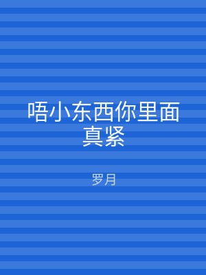 唔小东西你里面真紧