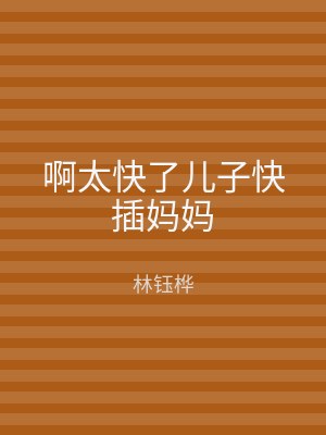 啊太快了儿子快插妈妈