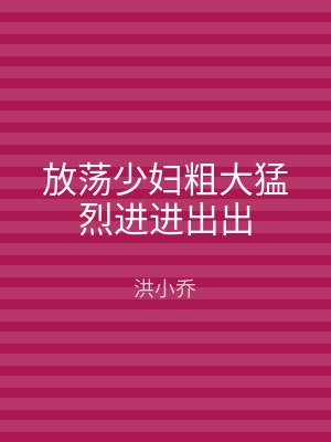 放荡少妇粗大猛烈进进出出