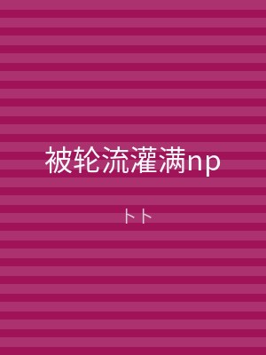 被轮流灌满np