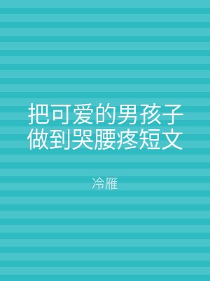 把可爱的男孩子做到哭腰疼短文