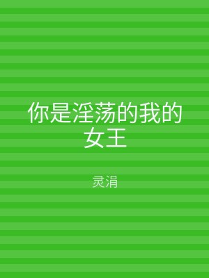 你是淫荡的我的女王