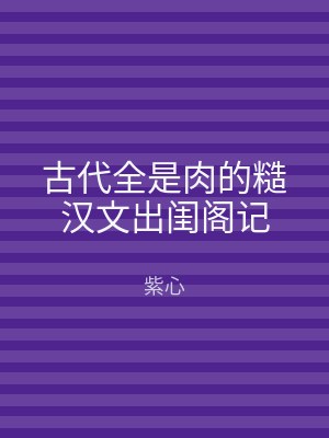 古代全是肉的糙汉文出闺阁记