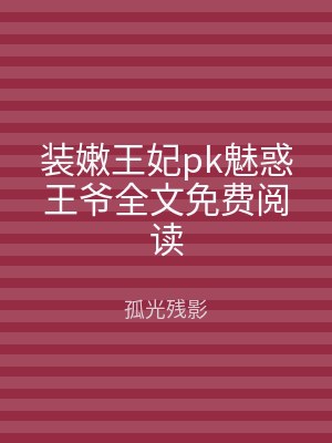 装嫩王妃pk魅惑王爷全文免费阅读