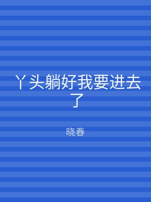 丫头躺好我要进去了