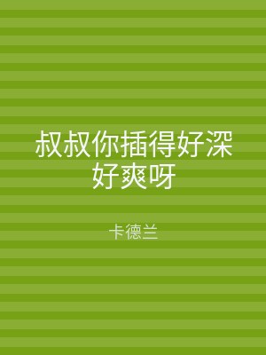 叔叔你插得好深好爽呀